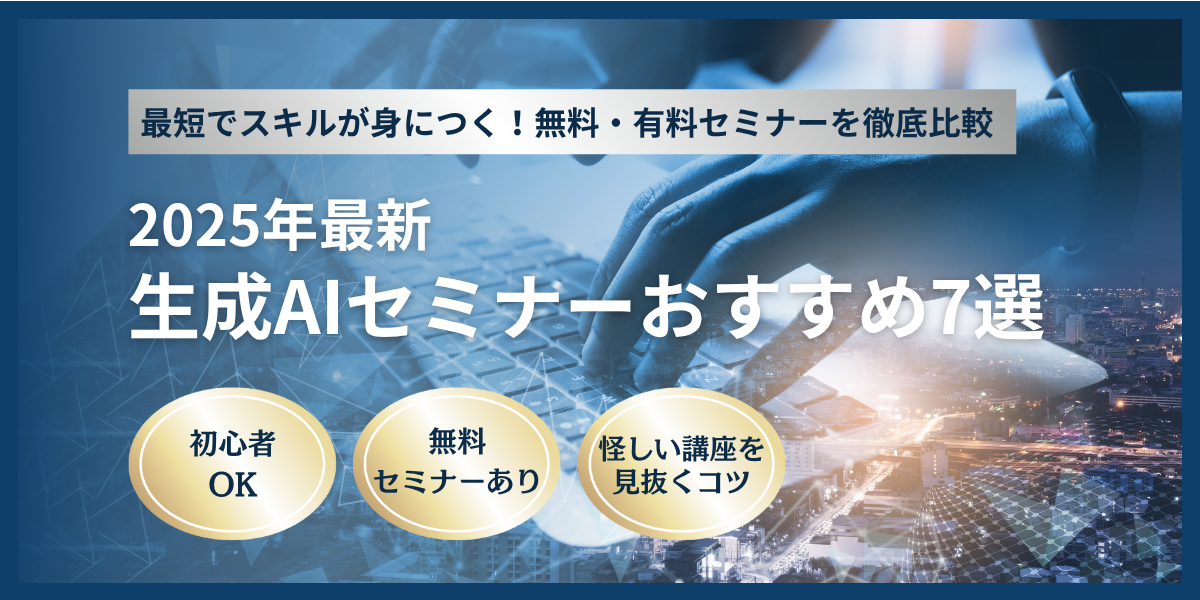 【2025年最新】生成AIセミナーのおすすめ7選｜難易度、目的、料金等を徹底比較
